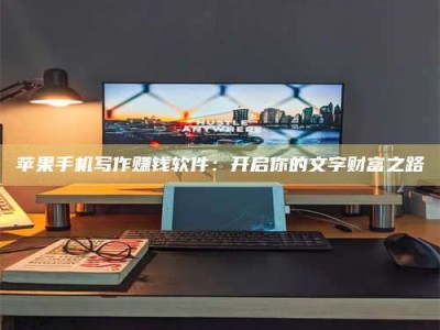 西藏苹果手机写作赚钱软件：开启你的文字财富之路