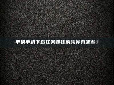 西藏苹果手机下载任务赚钱的软件有哪些？