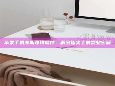 西藏苹果手机兼职赚钱软件：解密指尖上的副业密码