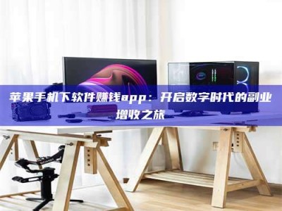 西藏苹果手机下软件赚钱app：开启数字时代的副业增收之旅