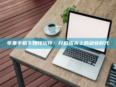 西藏苹果手机下赚钱软件：开启指尖上的副业时代